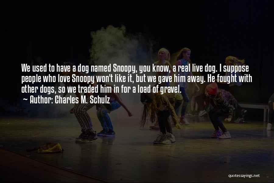 Charles M. Schulz Quotes: We Used To Have A Dog Named Snoopy, You Know, A Real Live Dog. I Suppose People Who Love Snoopy