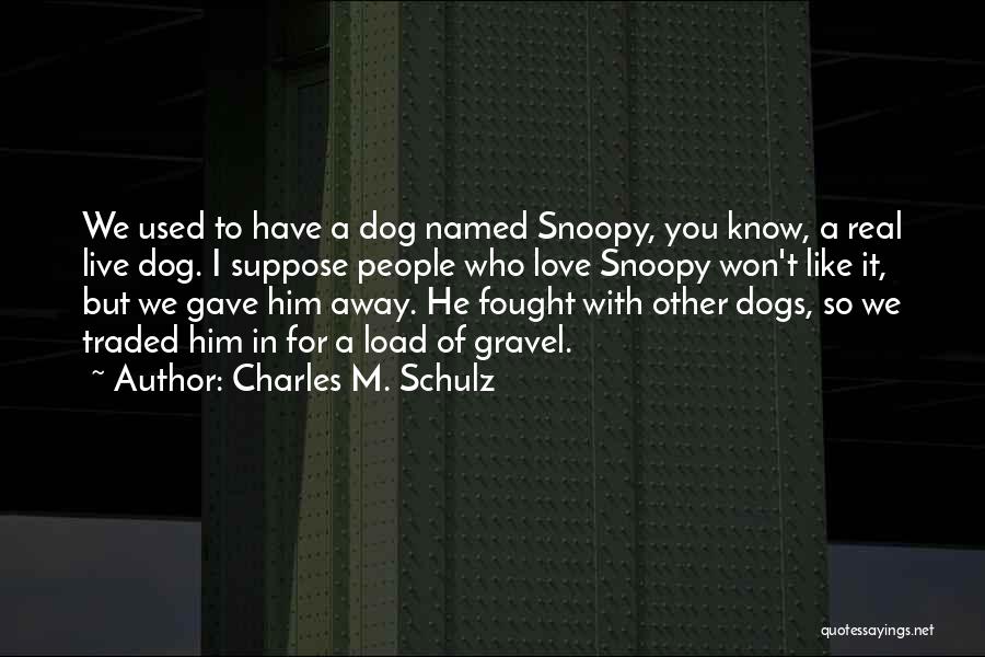 Charles M. Schulz Quotes: We Used To Have A Dog Named Snoopy, You Know, A Real Live Dog. I Suppose People Who Love Snoopy