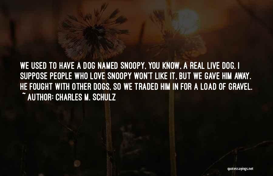 Charles M. Schulz Quotes: We Used To Have A Dog Named Snoopy, You Know, A Real Live Dog. I Suppose People Who Love Snoopy