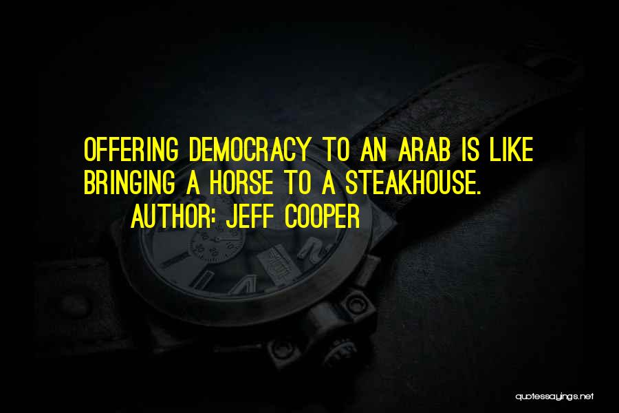 Jeff Cooper Quotes: Offering Democracy To An Arab Is Like Bringing A Horse To A Steakhouse.