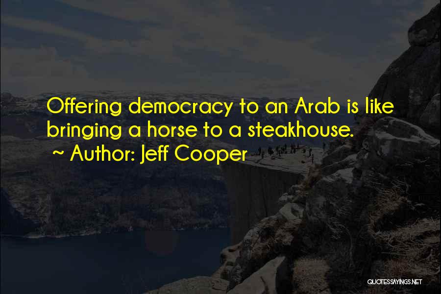 Jeff Cooper Quotes: Offering Democracy To An Arab Is Like Bringing A Horse To A Steakhouse.