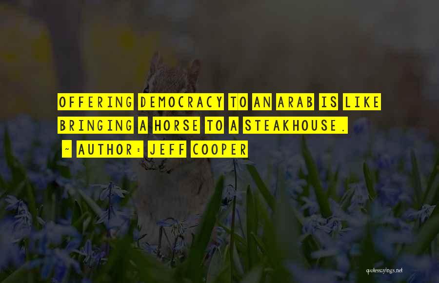 Jeff Cooper Quotes: Offering Democracy To An Arab Is Like Bringing A Horse To A Steakhouse.