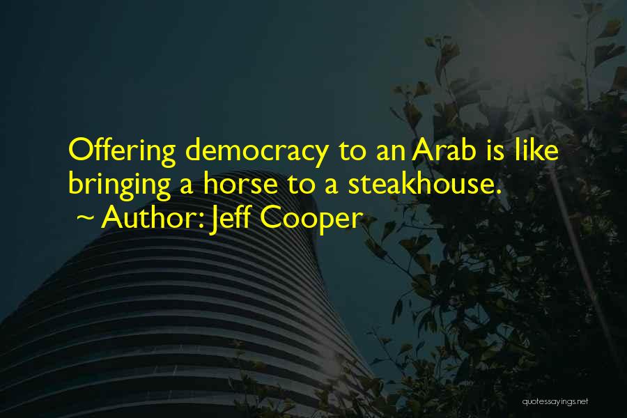 Jeff Cooper Quotes: Offering Democracy To An Arab Is Like Bringing A Horse To A Steakhouse.