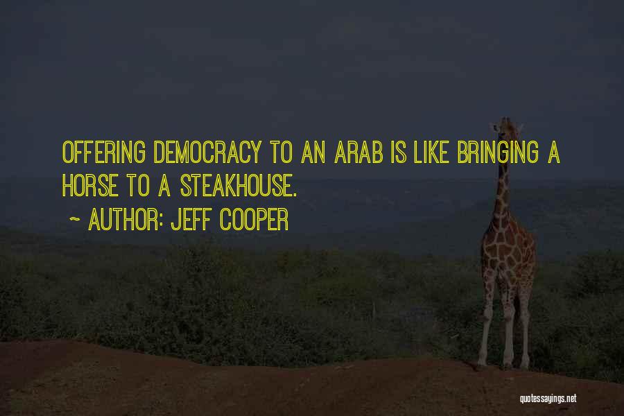 Jeff Cooper Quotes: Offering Democracy To An Arab Is Like Bringing A Horse To A Steakhouse.