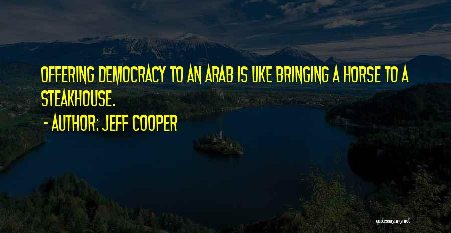 Jeff Cooper Quotes: Offering Democracy To An Arab Is Like Bringing A Horse To A Steakhouse.