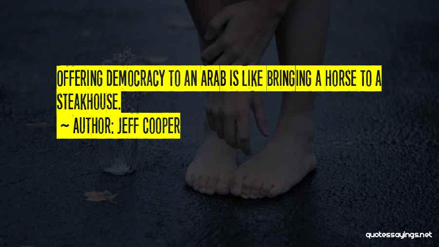 Jeff Cooper Quotes: Offering Democracy To An Arab Is Like Bringing A Horse To A Steakhouse.