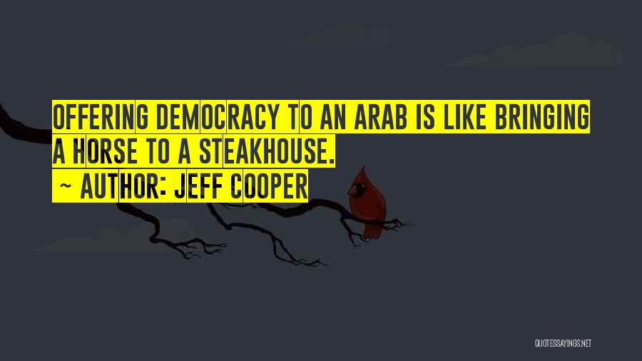 Jeff Cooper Quotes: Offering Democracy To An Arab Is Like Bringing A Horse To A Steakhouse.