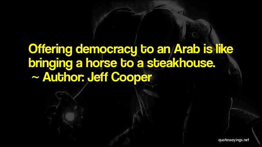 Jeff Cooper Quotes: Offering Democracy To An Arab Is Like Bringing A Horse To A Steakhouse.