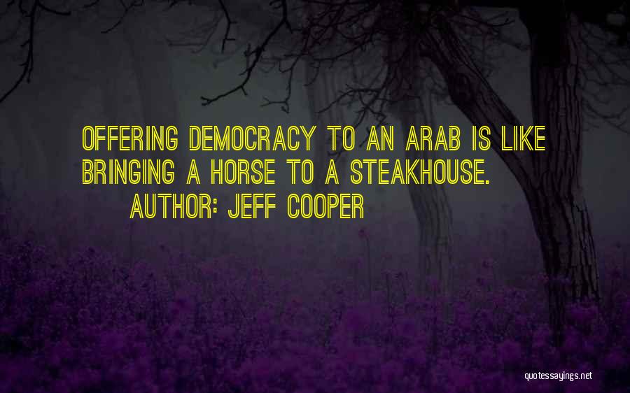 Jeff Cooper Quotes: Offering Democracy To An Arab Is Like Bringing A Horse To A Steakhouse.