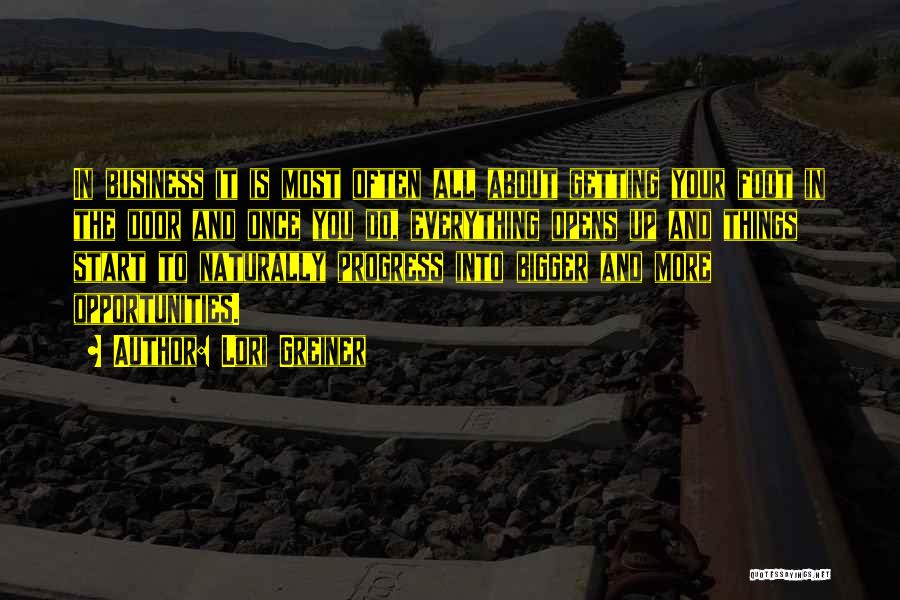 Lori Greiner Quotes: In Business It Is Most Often All About Getting Your Foot In The Door And Once You Do, Everything Opens