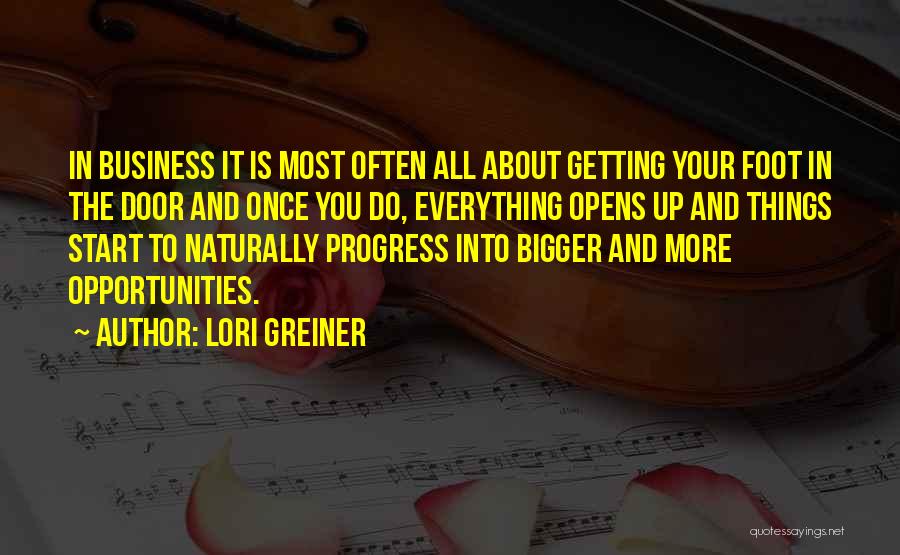 Lori Greiner Quotes: In Business It Is Most Often All About Getting Your Foot In The Door And Once You Do, Everything Opens