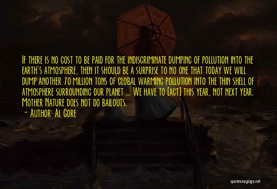 Al Gore Quotes: If There Is No Cost To Be Paid For The Indiscriminate Dumping Of Pollution Into The Earth's Atmosphere, Then It