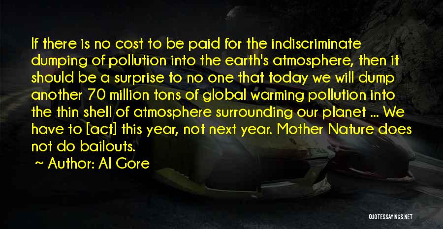 Al Gore Quotes: If There Is No Cost To Be Paid For The Indiscriminate Dumping Of Pollution Into The Earth's Atmosphere, Then It