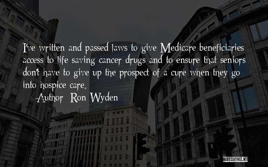 Ron Wyden Quotes: I've Written And Passed Laws To Give Medicare Beneficiaries Access To Life Saving Cancer Drugs And To Ensure That Seniors