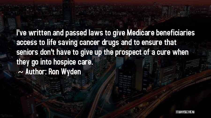 Ron Wyden Quotes: I've Written And Passed Laws To Give Medicare Beneficiaries Access To Life Saving Cancer Drugs And To Ensure That Seniors