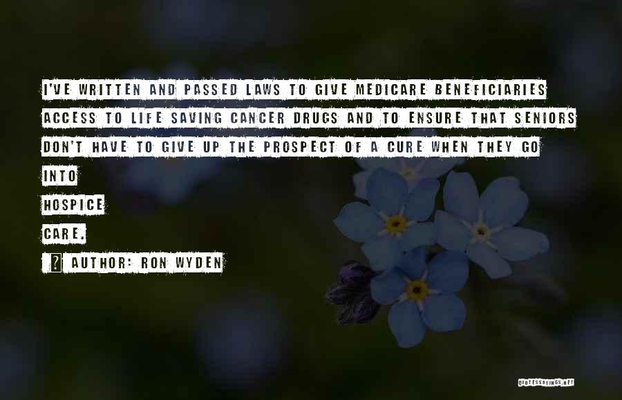 Ron Wyden Quotes: I've Written And Passed Laws To Give Medicare Beneficiaries Access To Life Saving Cancer Drugs And To Ensure That Seniors