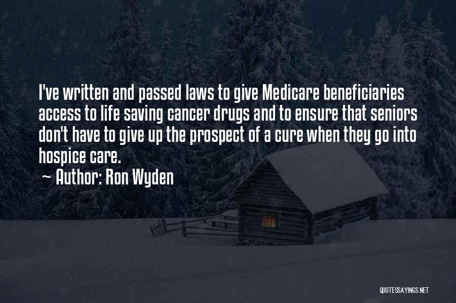 Ron Wyden Quotes: I've Written And Passed Laws To Give Medicare Beneficiaries Access To Life Saving Cancer Drugs And To Ensure That Seniors