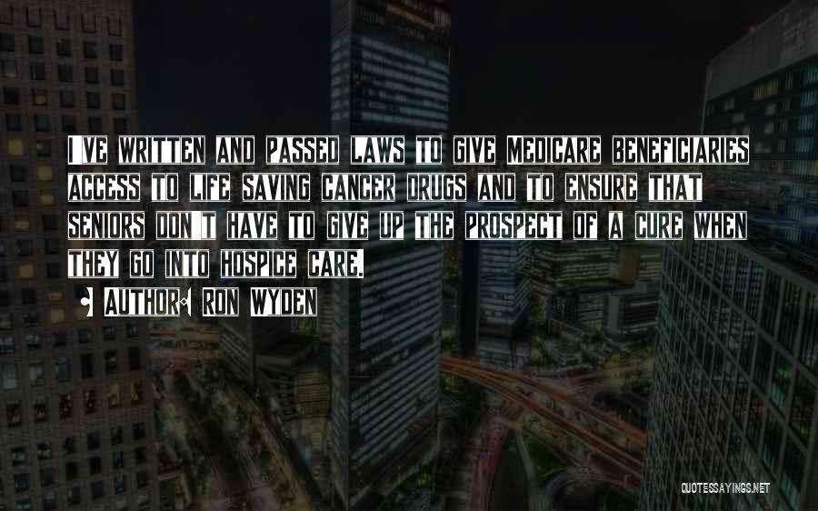 Ron Wyden Quotes: I've Written And Passed Laws To Give Medicare Beneficiaries Access To Life Saving Cancer Drugs And To Ensure That Seniors