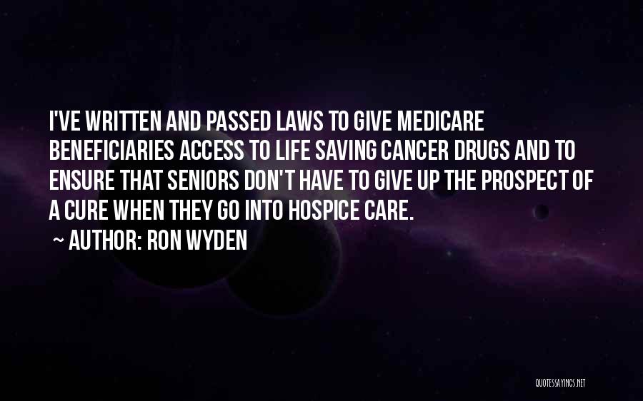 Ron Wyden Quotes: I've Written And Passed Laws To Give Medicare Beneficiaries Access To Life Saving Cancer Drugs And To Ensure That Seniors