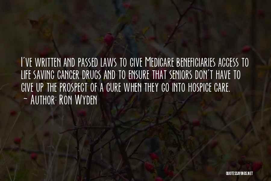 Ron Wyden Quotes: I've Written And Passed Laws To Give Medicare Beneficiaries Access To Life Saving Cancer Drugs And To Ensure That Seniors