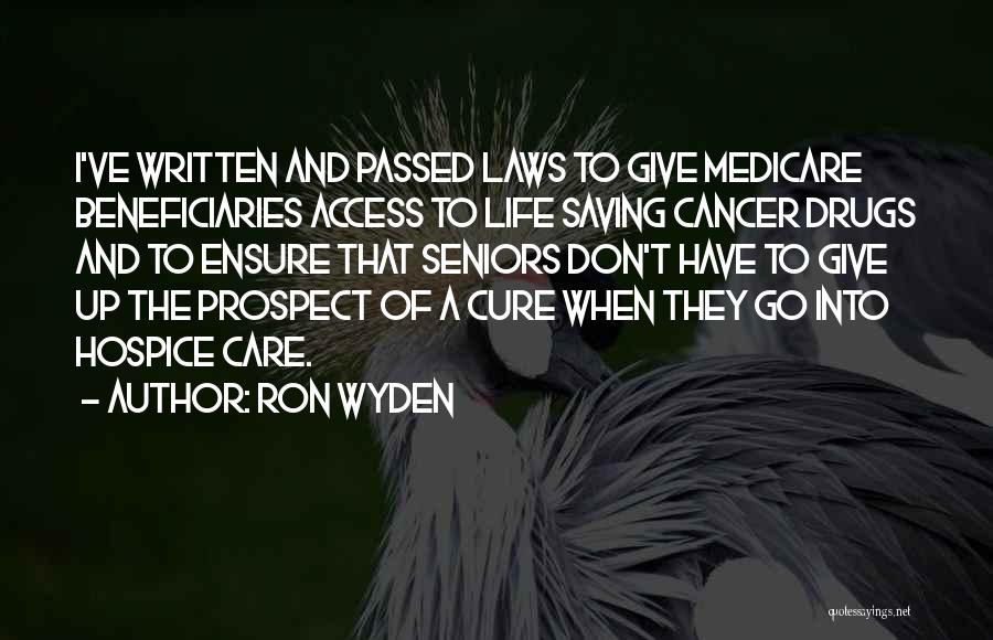 Ron Wyden Quotes: I've Written And Passed Laws To Give Medicare Beneficiaries Access To Life Saving Cancer Drugs And To Ensure That Seniors