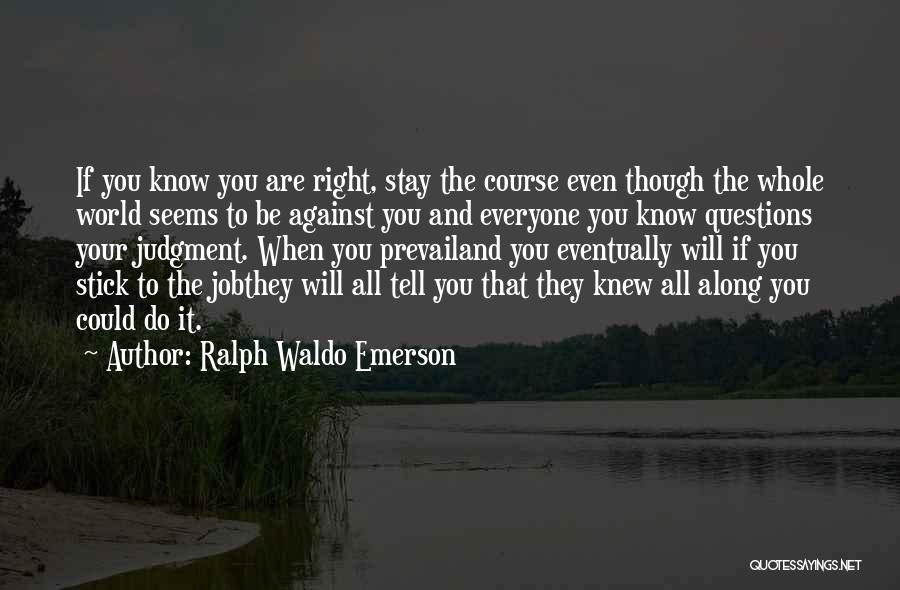 Ralph Waldo Emerson Quotes: If You Know You Are Right, Stay The Course Even Though The Whole World Seems To Be Against You And