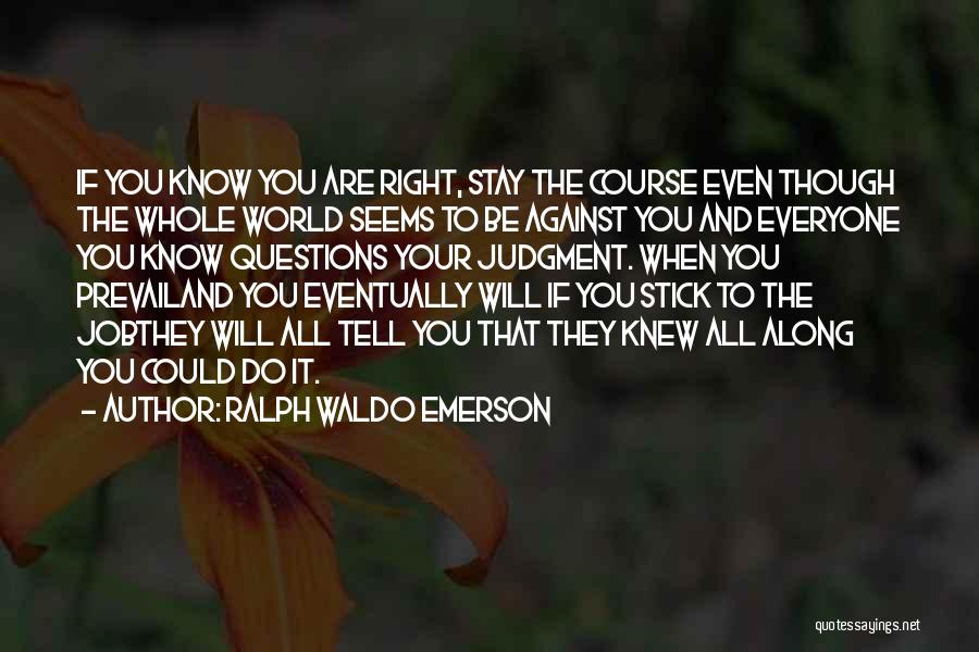 Ralph Waldo Emerson Quotes: If You Know You Are Right, Stay The Course Even Though The Whole World Seems To Be Against You And