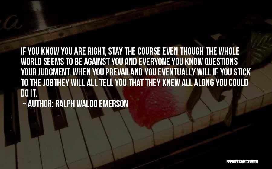 Ralph Waldo Emerson Quotes: If You Know You Are Right, Stay The Course Even Though The Whole World Seems To Be Against You And