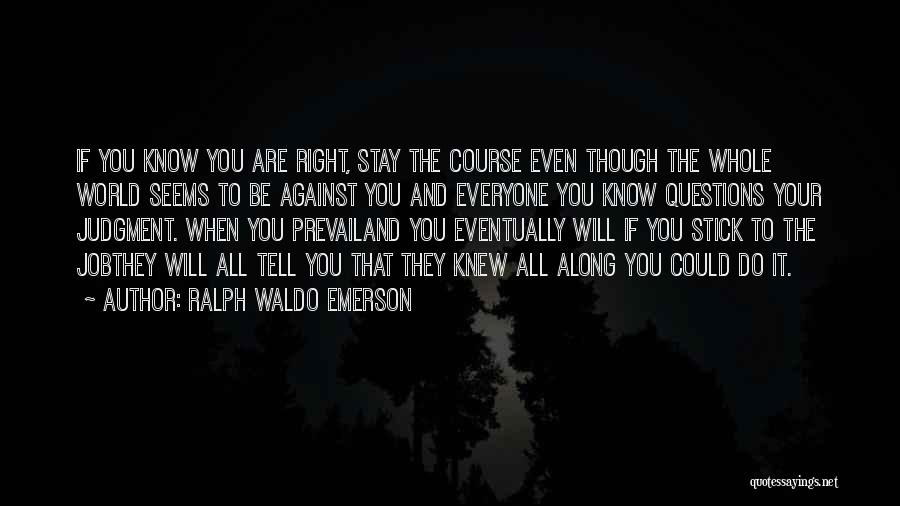 Ralph Waldo Emerson Quotes: If You Know You Are Right, Stay The Course Even Though The Whole World Seems To Be Against You And