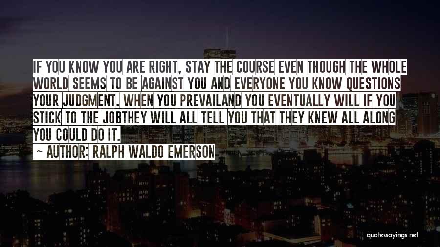 Ralph Waldo Emerson Quotes: If You Know You Are Right, Stay The Course Even Though The Whole World Seems To Be Against You And