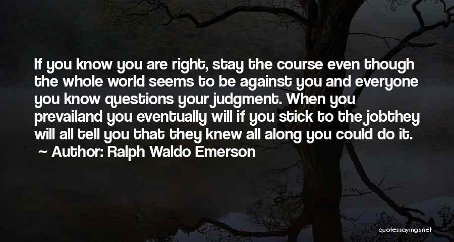 Ralph Waldo Emerson Quotes: If You Know You Are Right, Stay The Course Even Though The Whole World Seems To Be Against You And