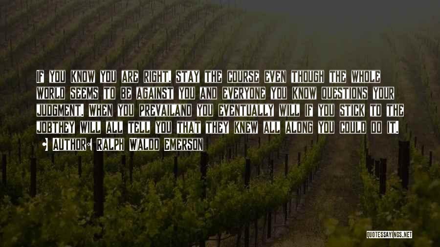Ralph Waldo Emerson Quotes: If You Know You Are Right, Stay The Course Even Though The Whole World Seems To Be Against You And