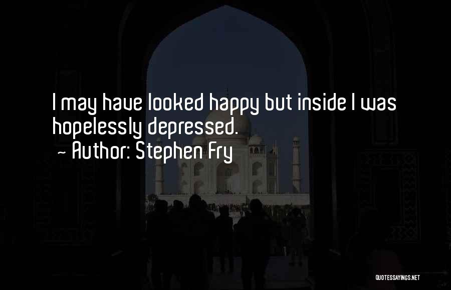 Stephen Fry Quotes: I May Have Looked Happy But Inside I Was Hopelessly Depressed.