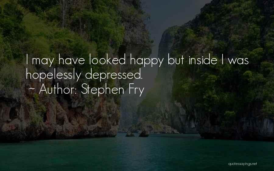 Stephen Fry Quotes: I May Have Looked Happy But Inside I Was Hopelessly Depressed.
