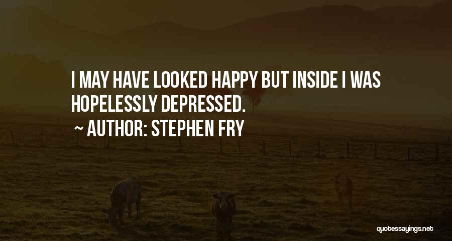Stephen Fry Quotes: I May Have Looked Happy But Inside I Was Hopelessly Depressed.