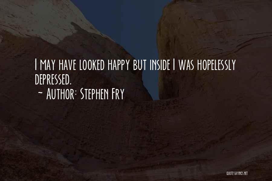 Stephen Fry Quotes: I May Have Looked Happy But Inside I Was Hopelessly Depressed.