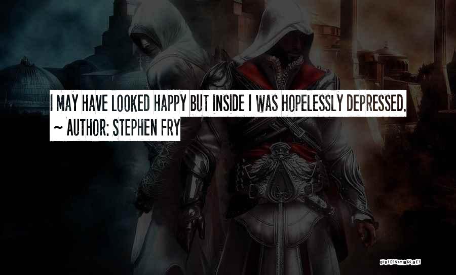 Stephen Fry Quotes: I May Have Looked Happy But Inside I Was Hopelessly Depressed.