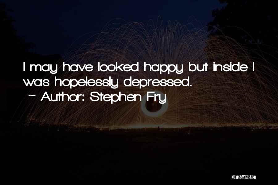 Stephen Fry Quotes: I May Have Looked Happy But Inside I Was Hopelessly Depressed.