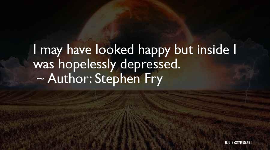 Stephen Fry Quotes: I May Have Looked Happy But Inside I Was Hopelessly Depressed.