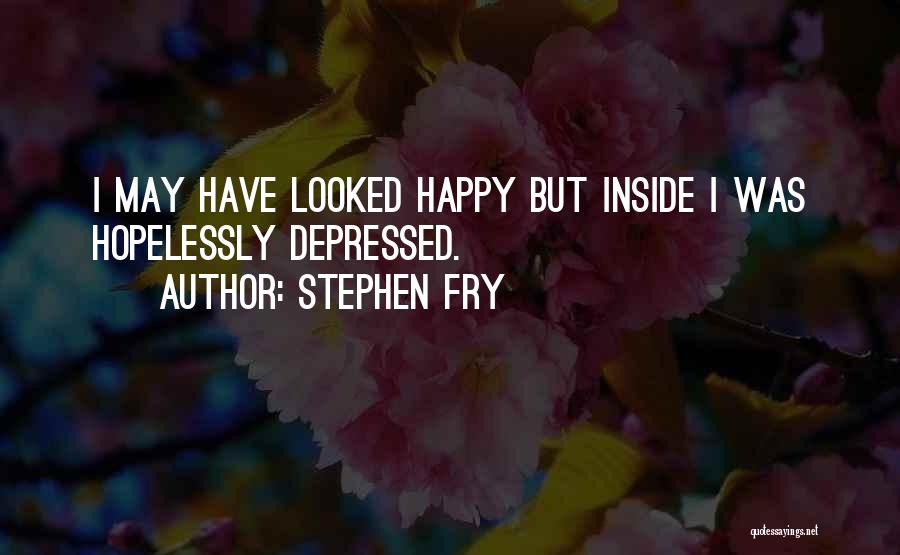 Stephen Fry Quotes: I May Have Looked Happy But Inside I Was Hopelessly Depressed.