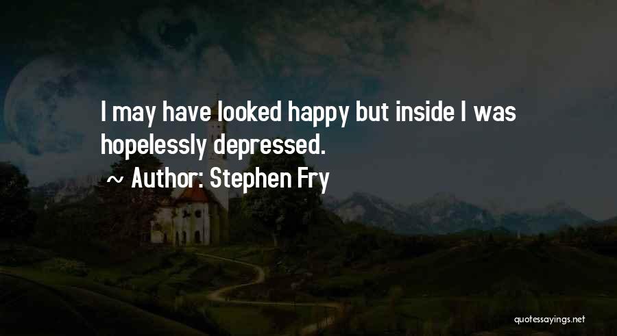 Stephen Fry Quotes: I May Have Looked Happy But Inside I Was Hopelessly Depressed.