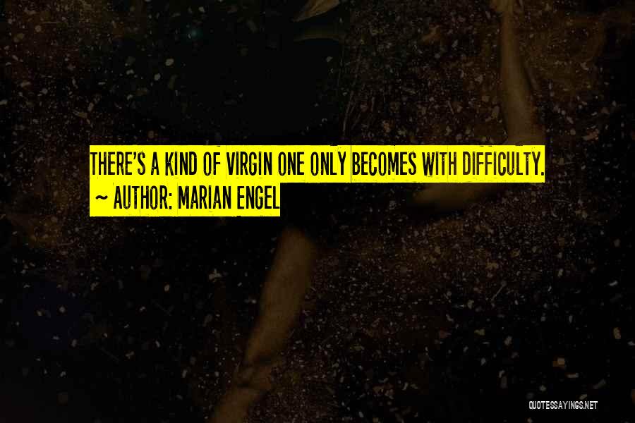 Marian Engel Quotes: There's A Kind Of Virgin One Only Becomes With Difficulty.