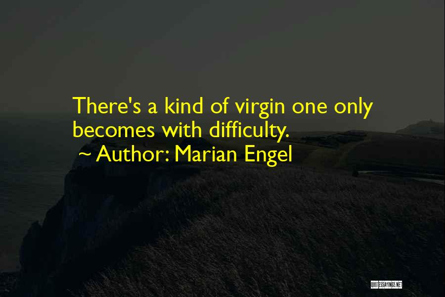 Marian Engel Quotes: There's A Kind Of Virgin One Only Becomes With Difficulty.