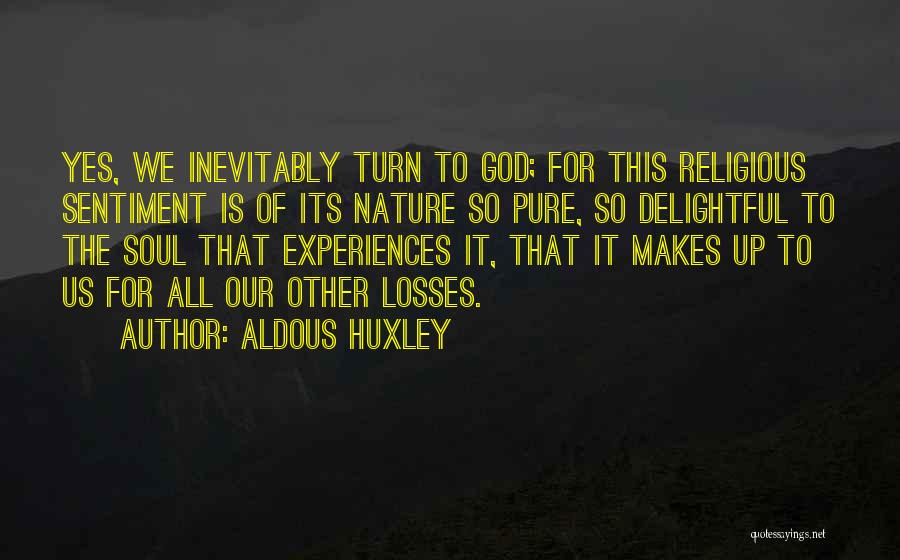 Aldous Huxley Quotes: Yes, We Inevitably Turn To God; For This Religious Sentiment Is Of Its Nature So Pure, So Delightful To The