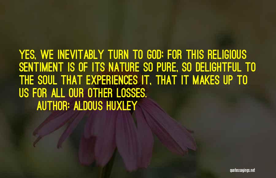 Aldous Huxley Quotes: Yes, We Inevitably Turn To God; For This Religious Sentiment Is Of Its Nature So Pure, So Delightful To The