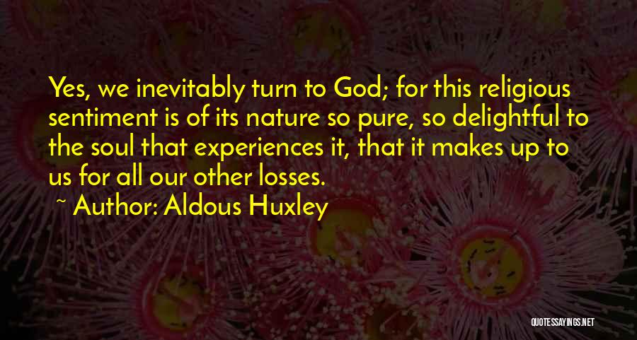 Aldous Huxley Quotes: Yes, We Inevitably Turn To God; For This Religious Sentiment Is Of Its Nature So Pure, So Delightful To The