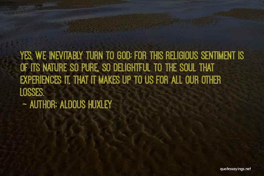 Aldous Huxley Quotes: Yes, We Inevitably Turn To God; For This Religious Sentiment Is Of Its Nature So Pure, So Delightful To The