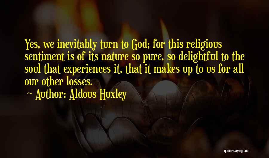 Aldous Huxley Quotes: Yes, We Inevitably Turn To God; For This Religious Sentiment Is Of Its Nature So Pure, So Delightful To The