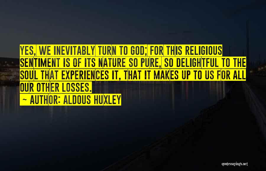 Aldous Huxley Quotes: Yes, We Inevitably Turn To God; For This Religious Sentiment Is Of Its Nature So Pure, So Delightful To The