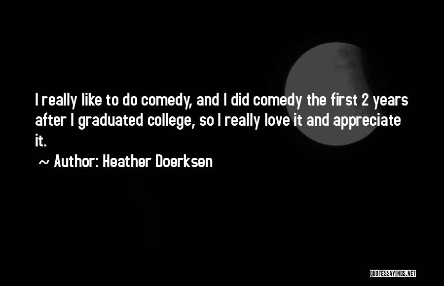 Heather Doerksen Quotes: I Really Like To Do Comedy, And I Did Comedy The First 2 Years After I Graduated College, So I